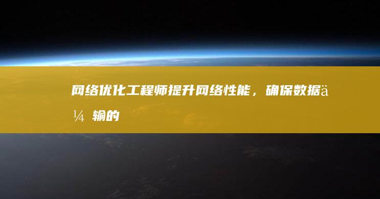 网络优化工程师：提升网络性能，确保数据传输的高效与安全